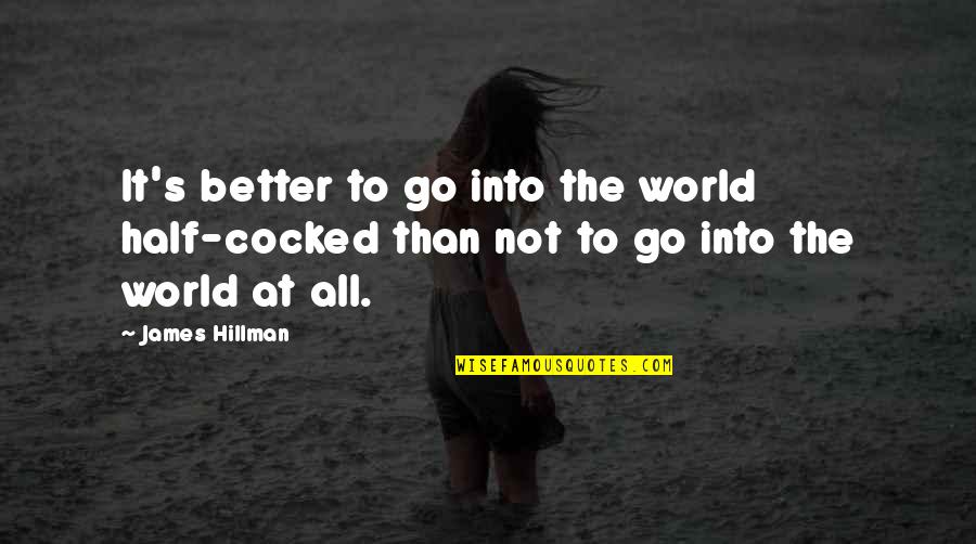 Better World Quotes By James Hillman: It's better to go into the world half-cocked