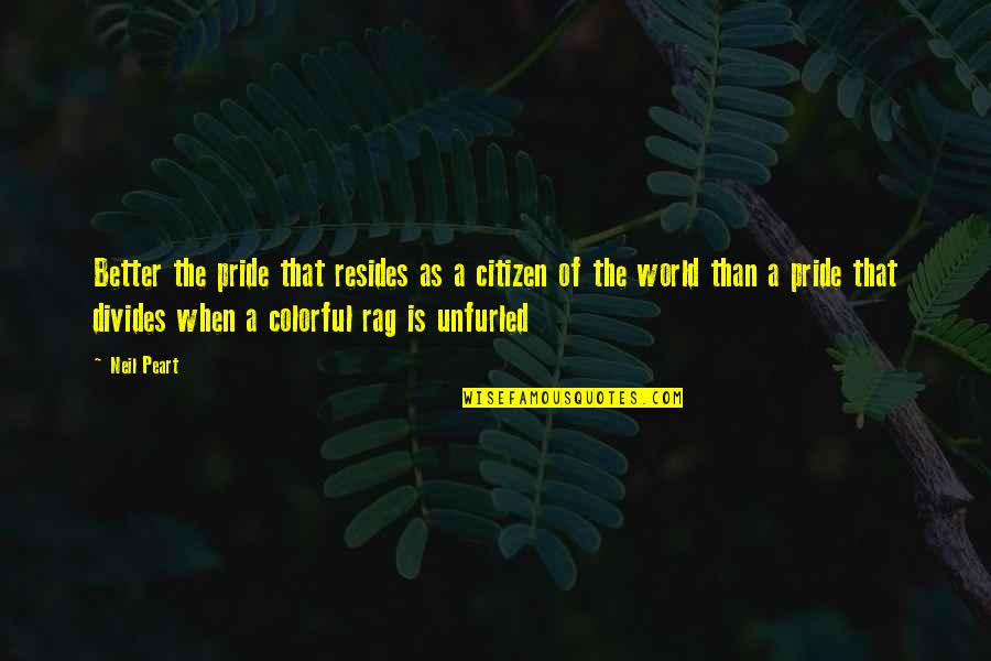 Better World Quotes By Neil Peart: Better the pride that resides as a citizen