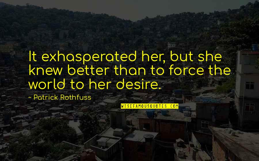 Better World Quotes By Patrick Rothfuss: It exhasperated her, but she knew better than