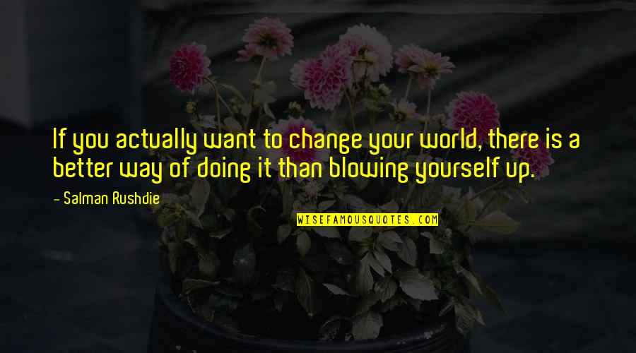 Better World Quotes By Salman Rushdie: If you actually want to change your world,