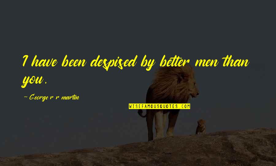 Better You Quotes By George R R Martin: I have been despised by better men than Better You Quotes By George R R Martin: I have been despised by better men than