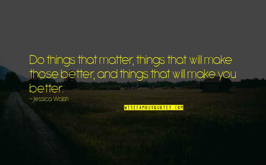 Better You Quotes By Jessica Walsh: Do things that matter, things that will make Better You Quotes By Jessica Walsh: Do things that matter, things that will make