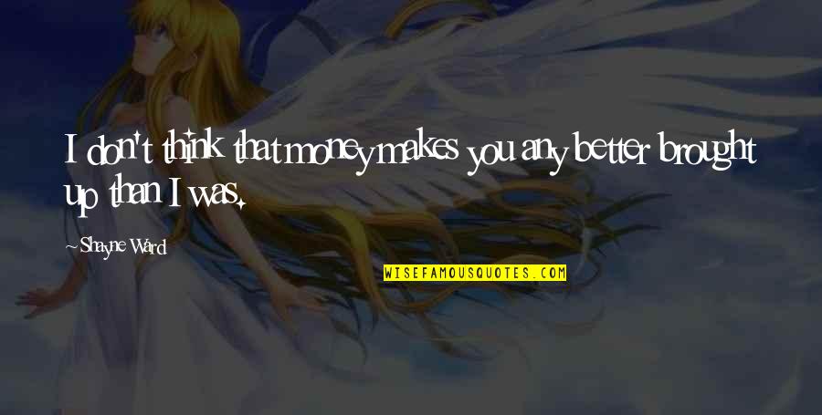 Better You Quotes By Shayne Ward: I don't think that money makes you any
