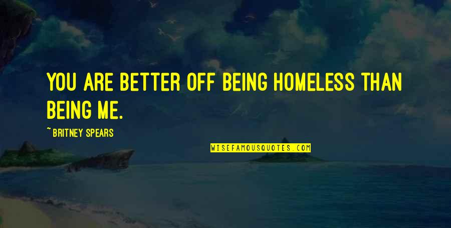 Better You Than Me Quotes By Britney Spears: You are better off being homeless than being