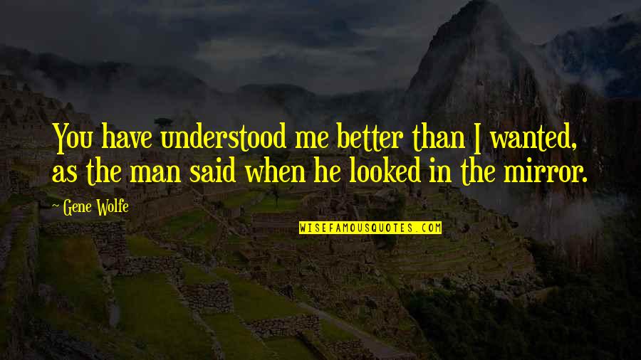 Better You Than Me Quotes By Gene Wolfe: You have understood me better than I wanted,