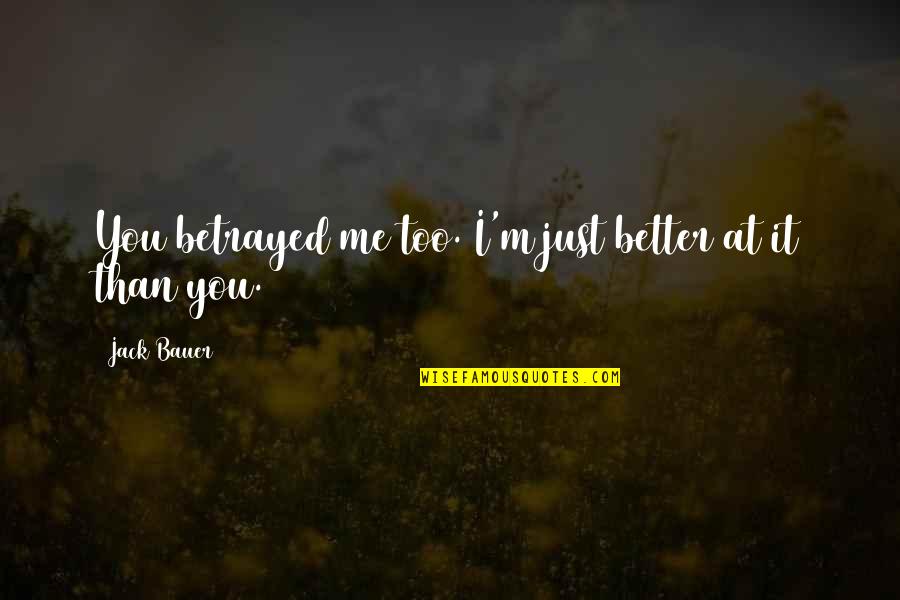 Better You Than Me Quotes By Jack Bauer: You betrayed me too. I'm just better at