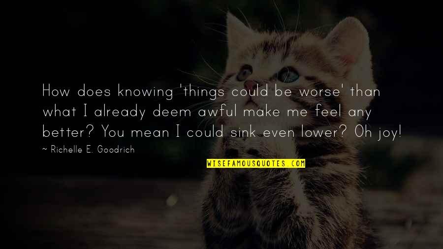 Better You Than Me Quotes By Richelle E. Goodrich: How does knowing 'things could be worse' than