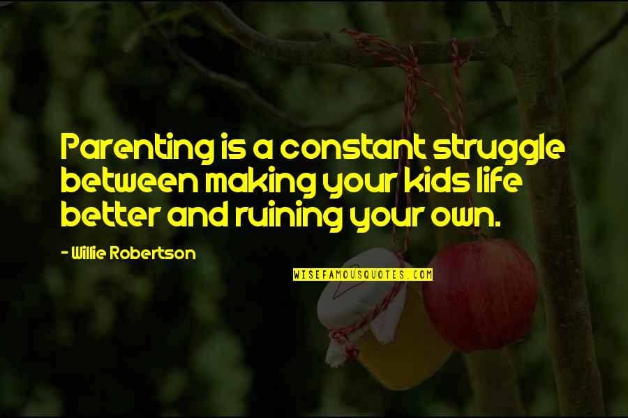 Better Your Life Quotes By Willie Robertson: Parenting is a constant struggle between making your