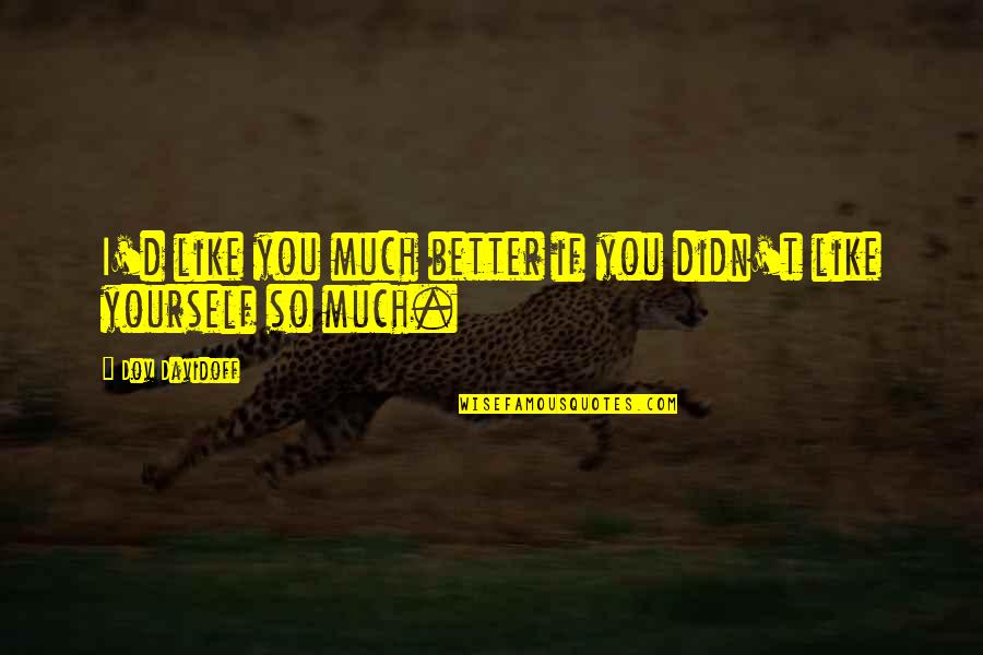 Better Yourself Quotes By Dov Davidoff: I'd like you much better if you didn't