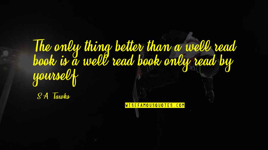 Better Yourself Quotes By S.A. Tawks: The only thing better than a well-read book