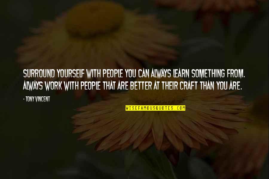Better Yourself Quotes By Tony Vincent: Surround yourself with people you can always learn