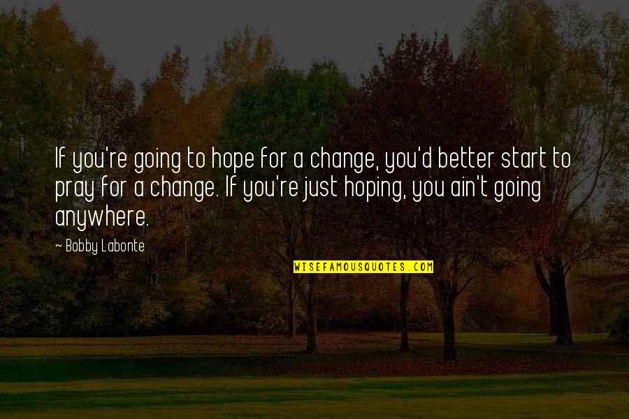 Better'd Quotes By Bobby Labonte: If you're going to hope for a change,