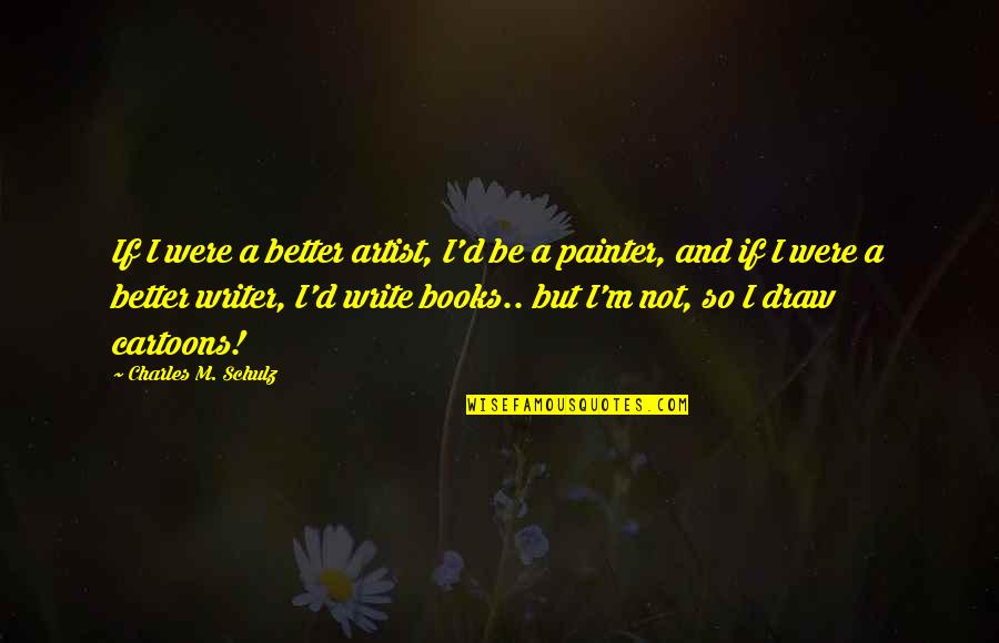 Better'd Quotes By Charles M. Schulz: If I were a better artist, I'd be