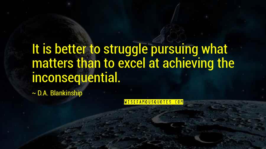 Better'd Quotes By D.A. Blankinship: It is better to struggle pursuing what matters
