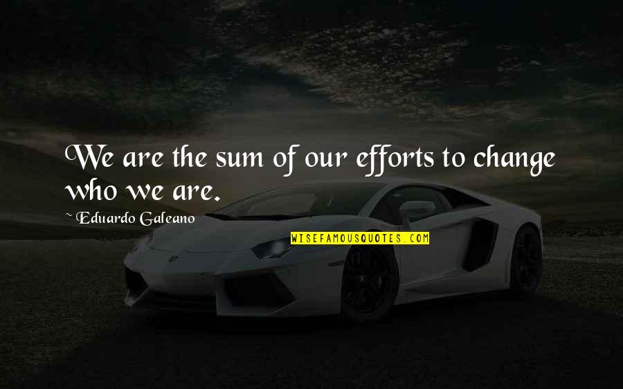 Bettered Synonyms Quotes By Eduardo Galeano: We are the sum of our efforts to Bettered Synonyms Quotes By Eduardo Galeano: We are the sum of our efforts to