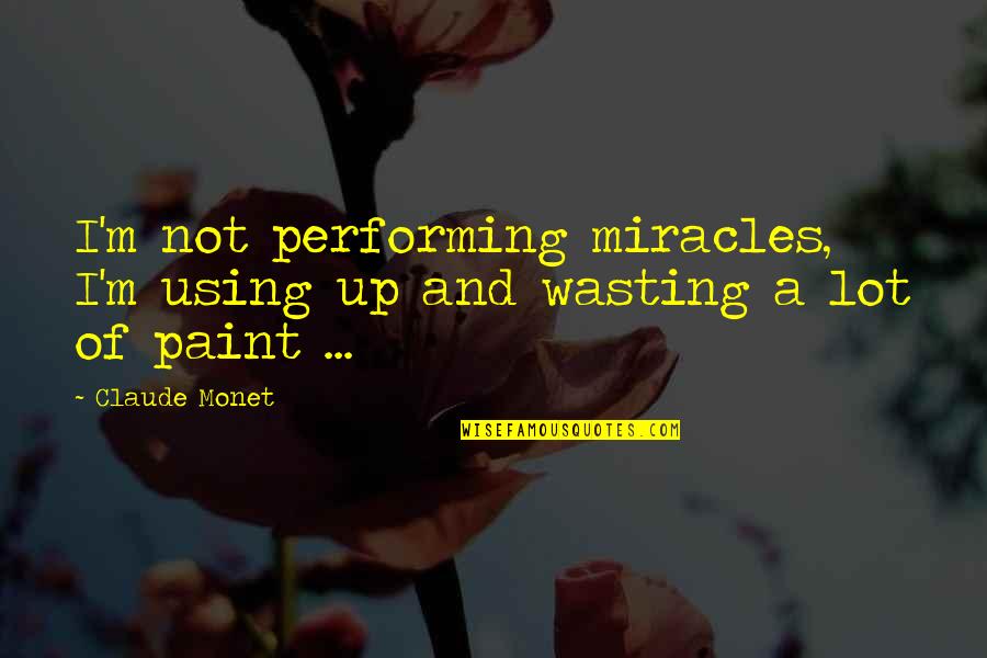 Betteridge Quotes By Claude Monet: I'm not performing miracles, I'm using up and