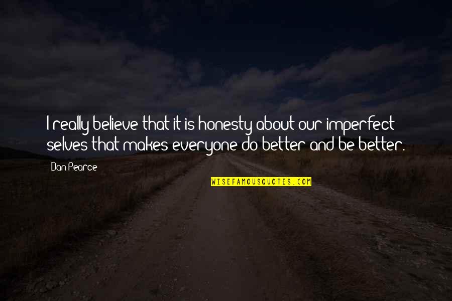 Bettering Ourselves Quotes By Dan Pearce: I really believe that it is honesty about Bettering Ourselves Quotes By Dan Pearce: I really believe that it is honesty about