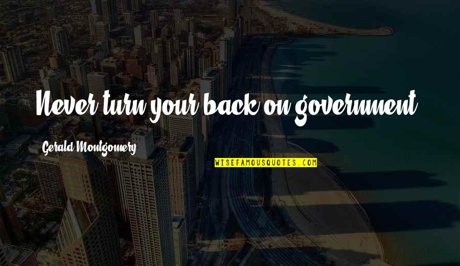 Bettering Ourselves Quotes By Gerald Montgomery: Never turn your back on government. Bettering Ourselves Quotes By Gerald Montgomery: Never turn your back on government.