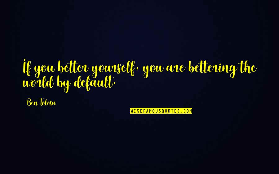 Bettering Quotes By Ben Tolosa: If you better yourself, you are bettering the