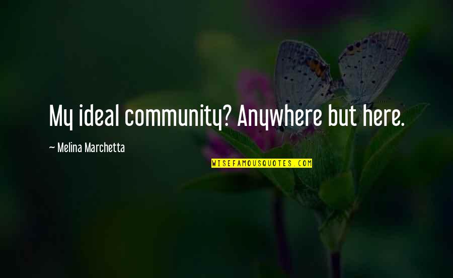 Bettering Quotes By Melina Marchetta: My ideal community? Anywhere but here.