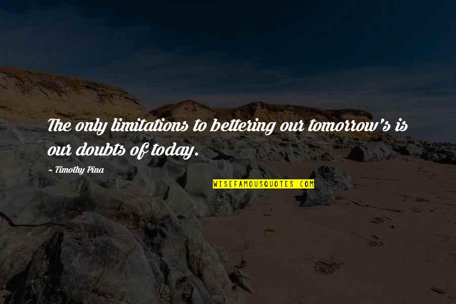 Bettering Quotes By Timothy Pina: The only limitations to bettering our tomorrow's is