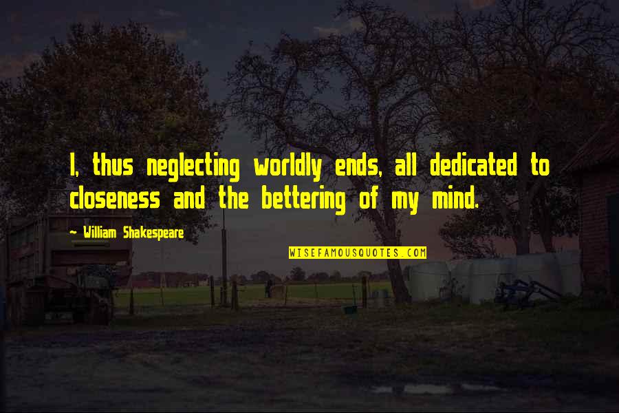 Bettering Quotes By William Shakespeare: I, thus neglecting worldly ends, all dedicated to
