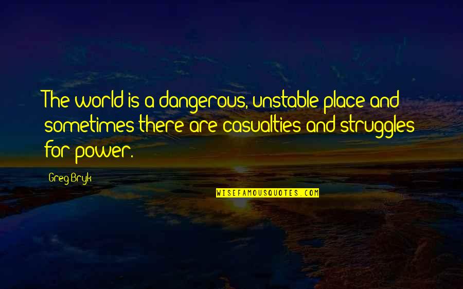 Bettering Relationships Quotes By Greg Bryk: The world is a dangerous, unstable place and Bettering Relationships Quotes By Greg Bryk: The world is a dangerous, unstable place and