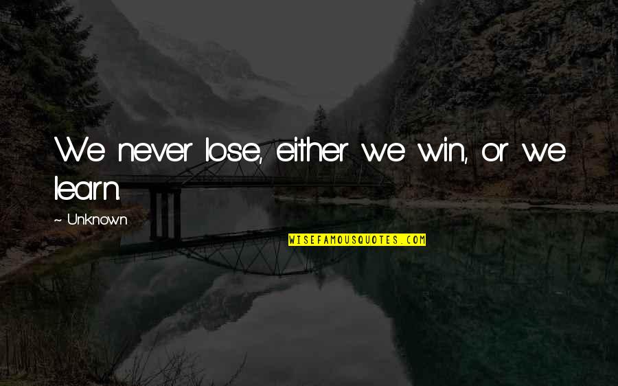 Bettering Relationships Quotes By Unknown: We never lose, either we win, or we