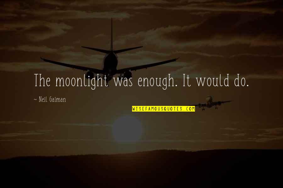 Bettering Your Future Quotes By Neil Gaiman: The moonlight was enough. It would do. Bettering Your Future Quotes By Neil Gaiman: The moonlight was enough. It would do.