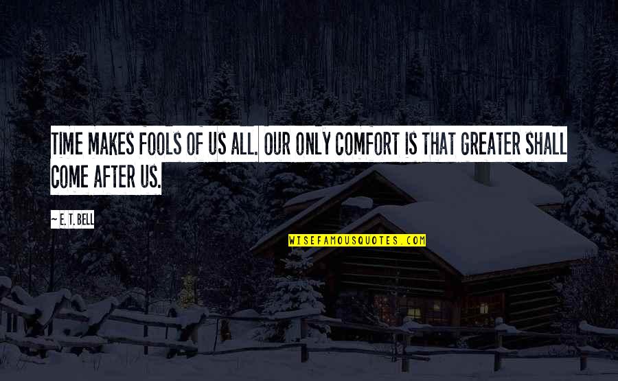 Betterment Of Society Quotes By E. T. Bell: Time makes fools of us all. Our only