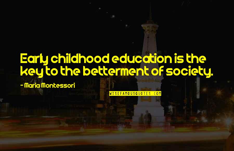 Betterment Of Society Quotes By Maria Montessori: Early childhood education is the key to the Betterment Of Society Quotes By Maria Montessori: Early childhood education is the key to the
