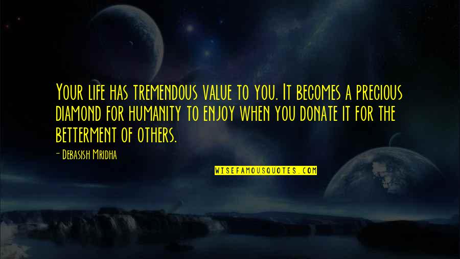 Betterment Quotes By Debasish Mridha: Your life has tremendous value to you. It