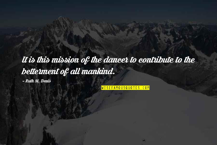 Betterment Quotes By Ruth St. Denis: It is this mission of the dancer to