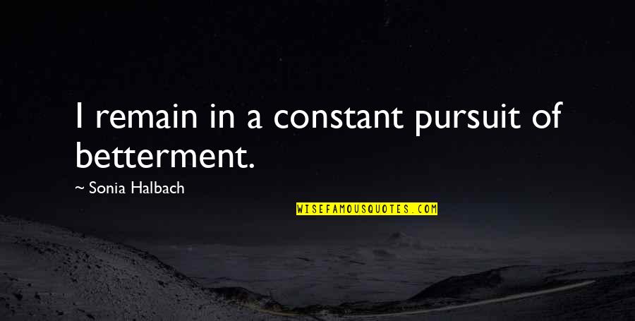 Betterment Quotes By Sonia Halbach: I remain in a constant pursuit of betterment.