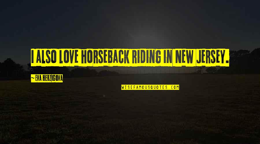 Betterment Related Quotes By Eva Herzigova: I also love horseback riding in New Jersey.