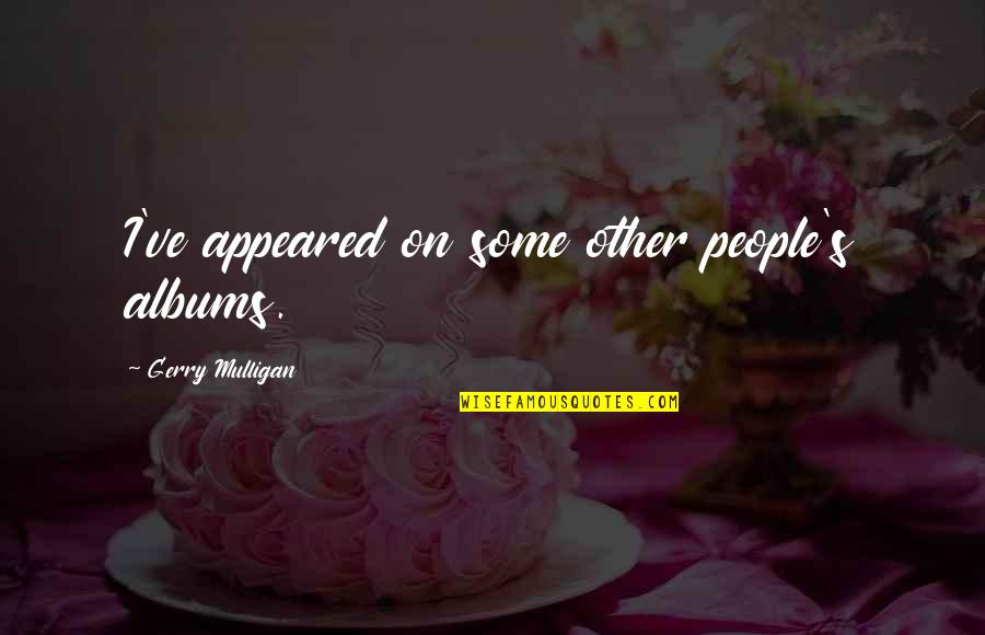 Betterness Means Quotes By Gerry Mulligan: I've appeared on some other people's albums. Betterness Means Quotes By Gerry Mulligan: I've appeared on some other people's albums.
