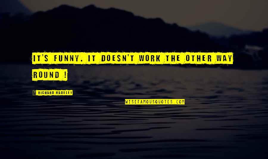 Betterness Means Quotes By Richard Madeley: IT'S funny. It doesn't work the other way Betterness Means Quotes By Richard Madeley: IT'S funny. It doesn't work the other way