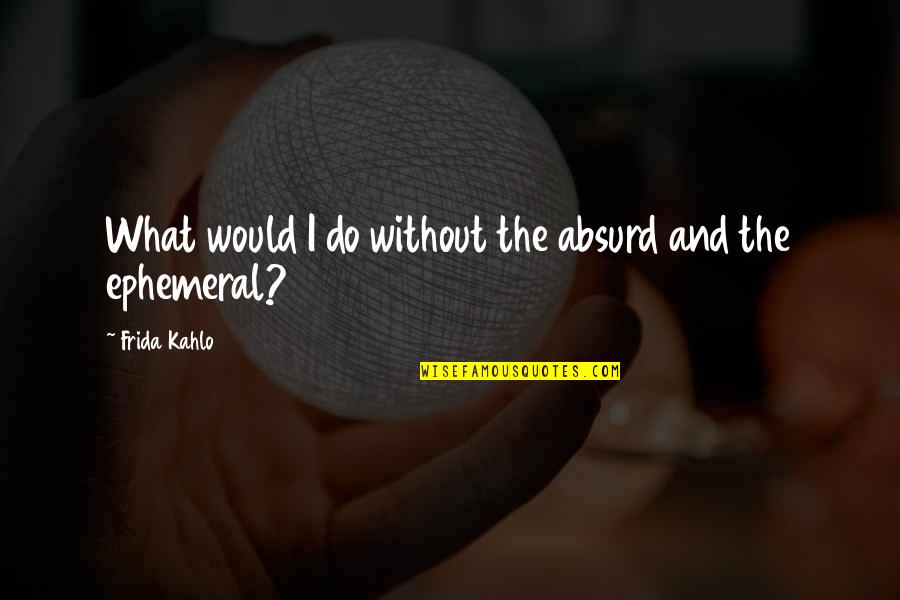 Betterworks Goal Setting Quotes By Frida Kahlo: What would I do without the absurd and