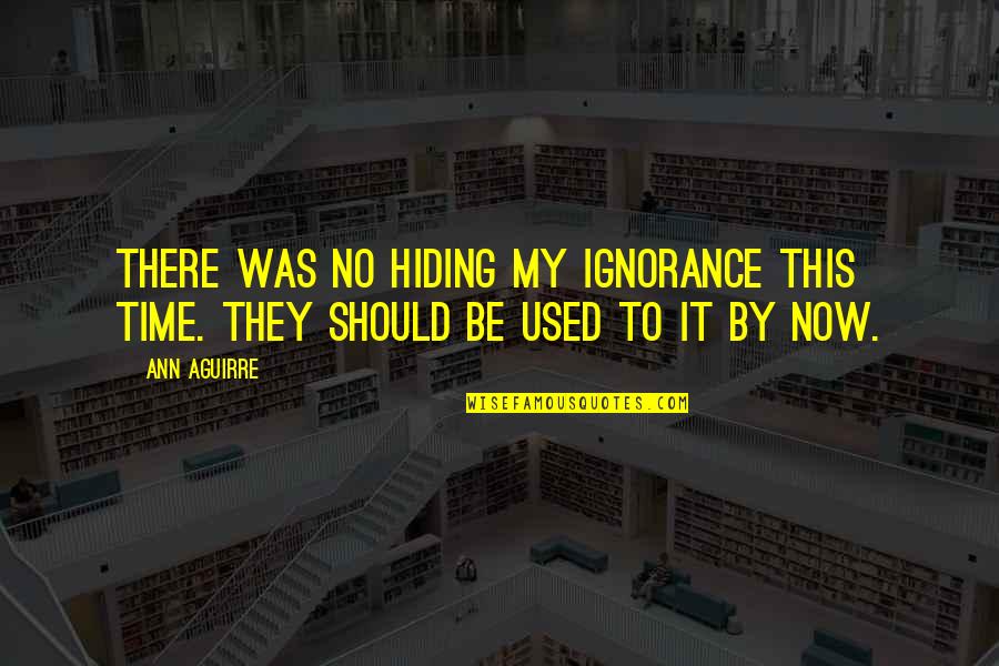 Bettger Orthodontics Quotes By Ann Aguirre: There was no hiding my ignorance this time.