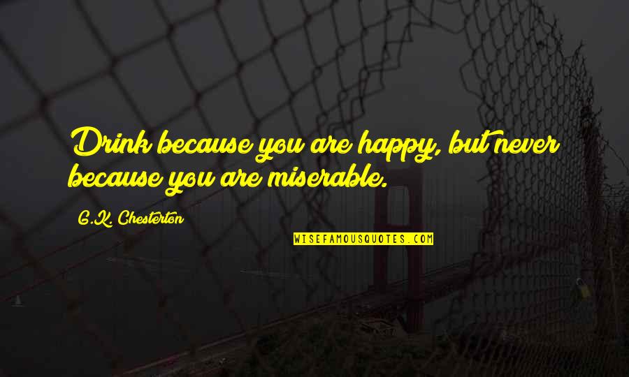 Betther Quotes By G.K. Chesterton: Drink because you are happy, but never because