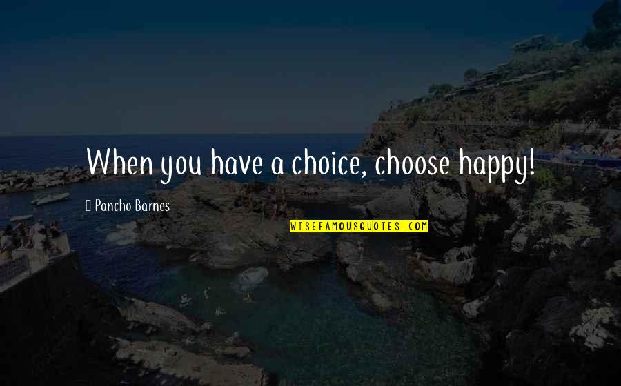 Betther Quotes By Pancho Barnes: When you have a choice, choose happy!