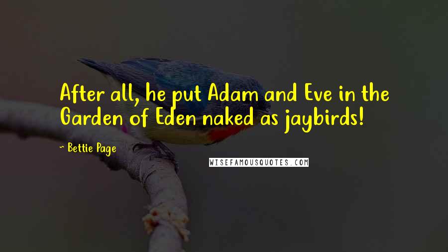 Bettie Page quotes: After all, he put Adam and Eve in the Garden of Eden naked as jaybirds!