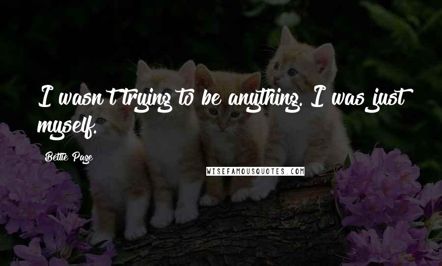 Bettie Page quotes: I wasn't trying to be anything. I was just myself.