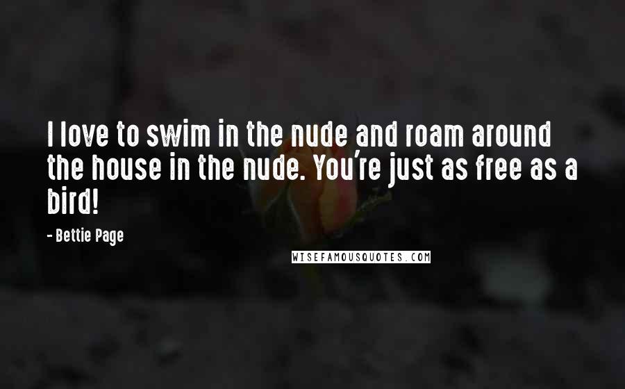 Bettie Page quotes: I love to swim in the nude and roam around the house in the nude. You're just as free as a bird!