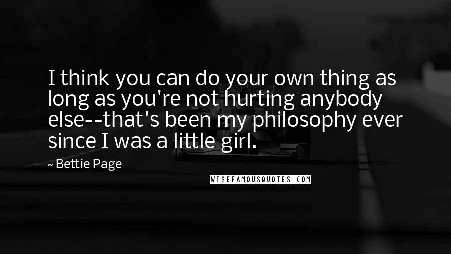Bettie Page quotes: I think you can do your own thing as long as you're not hurting anybody else--that's been my philosophy ever since I was a little girl.