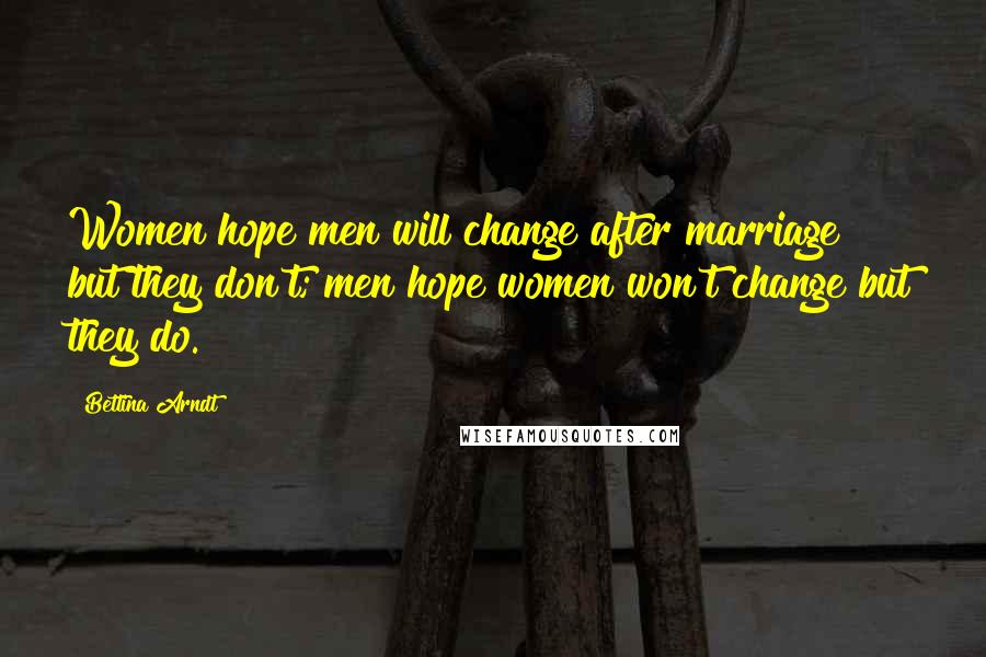 Bettina Arndt quotes: Women hope men will change after marriage but they don't; men hope women won't change but they do.