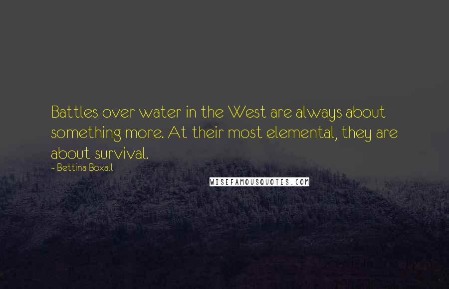 Bettina Boxall quotes: Battles over water in the West are always about something more. At their most elemental, they are about survival.