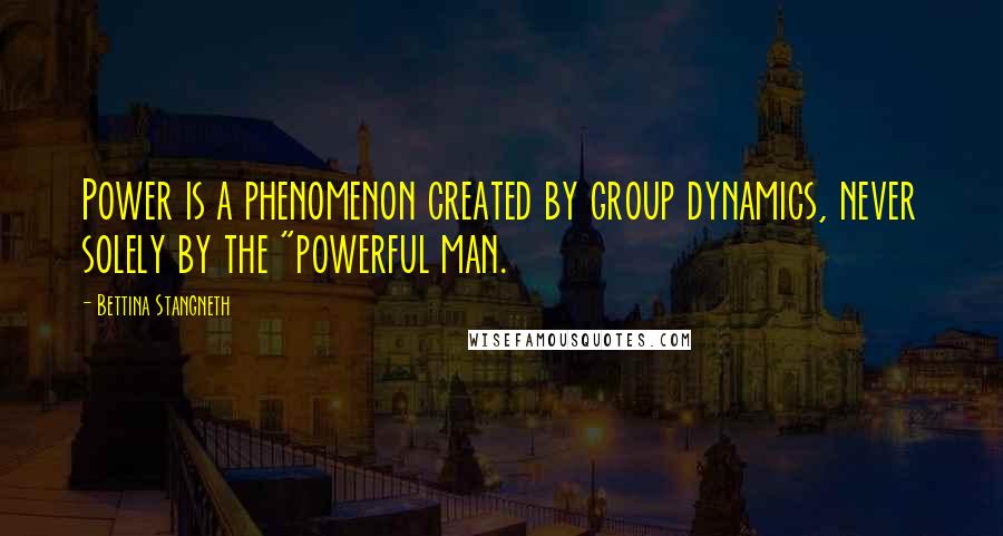 Bettina Stangneth quotes: Power is a phenomenon created by group dynamics, never solely by the "powerful man.