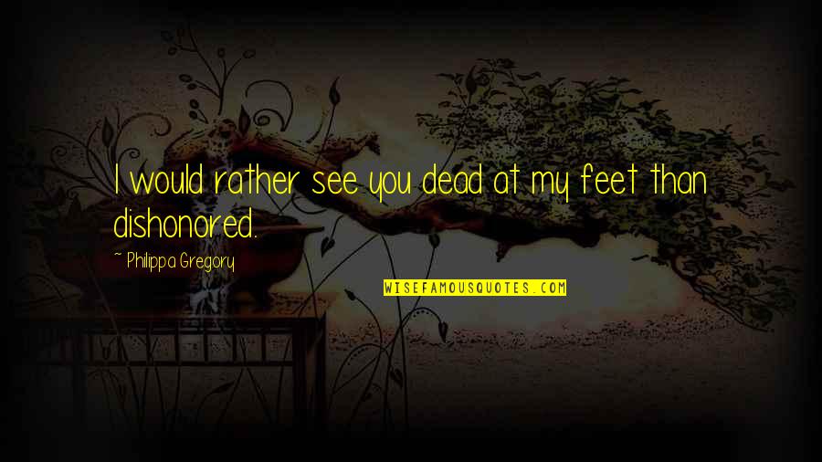 Bettinas Los Gatos Quotes By Philippa Gregory: I would rather see you dead at my Bettinas Los Gatos Quotes By Philippa Gregory: I would rather see you dead at my