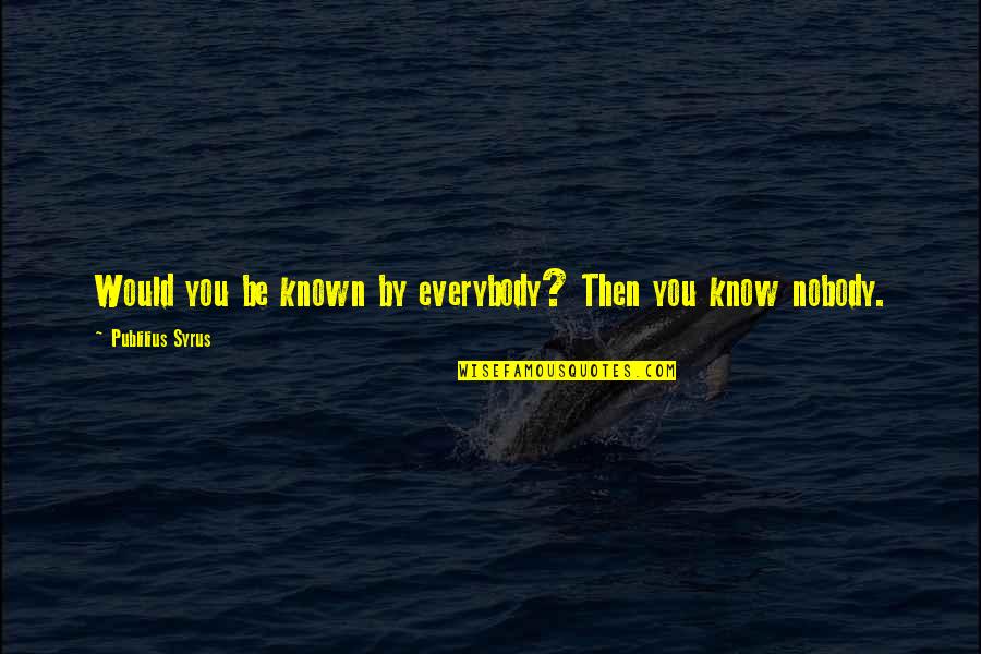 Bettina's Quotes By Publilius Syrus: Would you be known by everybody? Then you Bettina's Quotes By Publilius Syrus: Would you be known by everybody? Then you
